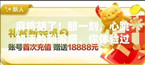 麻将胡了!那一刻,心跳加速的刺激感,你体验过吗?