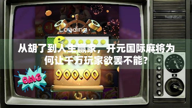 从胡了到人生赢家,开元国际麻将为何让千万玩家欲罢不能? 从胡了到人生赢家,开元国际麻将为何让千万玩家欲罢不能?