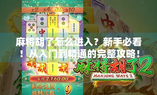 麻将胡了怎么进入?新手必看!从入门到精通的完整攻略!