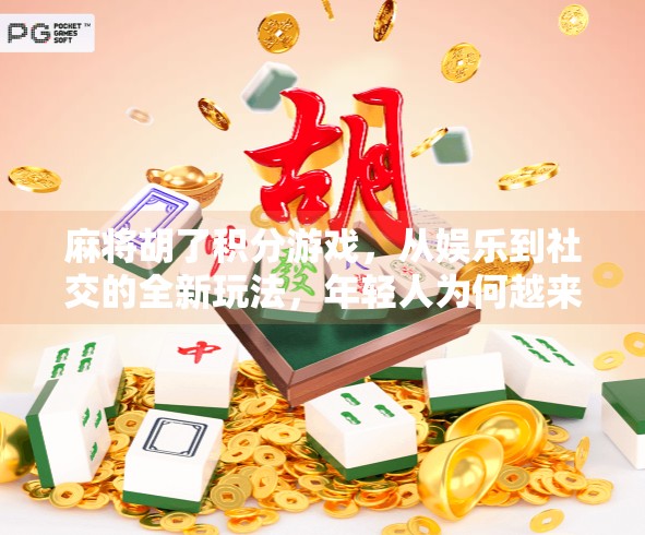 麻将胡了积分游戏,从娱乐到社交的全新玩法,年轻人为何越来越爱算分? 麻将胡了积分游戏,从娱乐到社交的全新玩法,年轻人为何越来越爱算分?