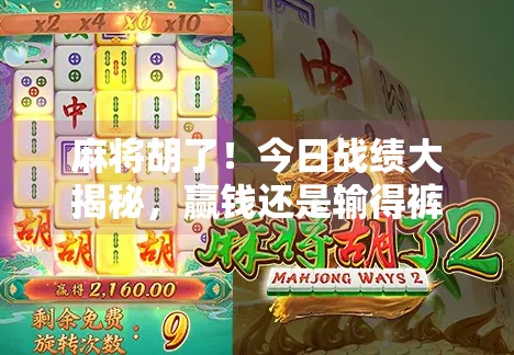 麻将胡了！今日战绩大揭秘，赢钱还是输得裤衩都快没了？