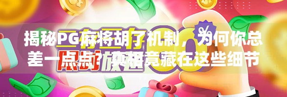 揭秘PG麻将胡了机制，为何你总差一点点？真相竟藏在这些细节里！