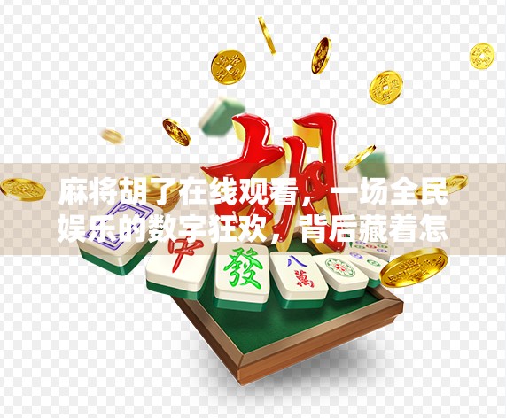 麻将胡了在线观看，一场全民娱乐的数字狂欢，背后藏着怎样的社交密码？