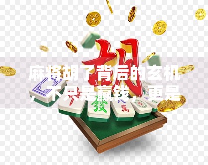 麻将胡了背后的玄机,不只是赢钱,更是中国式社交密码