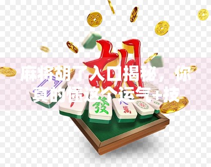 麻将胡了入口揭秘,你真的懂这个运气+技巧的游戏吗?