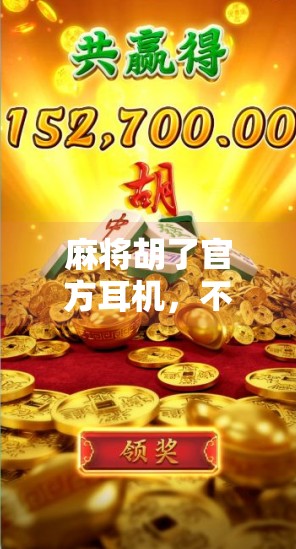 麻将胡了官方耳机,不只是游戏配件,更是沉浸式体验的神器 麻将胡了官方耳机,不只是游戏配件,更是沉浸式体验的神器