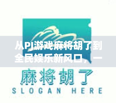 从PJ游戏麻将胡了到全民娱乐新风口,一场关于社交与算法的数字革命