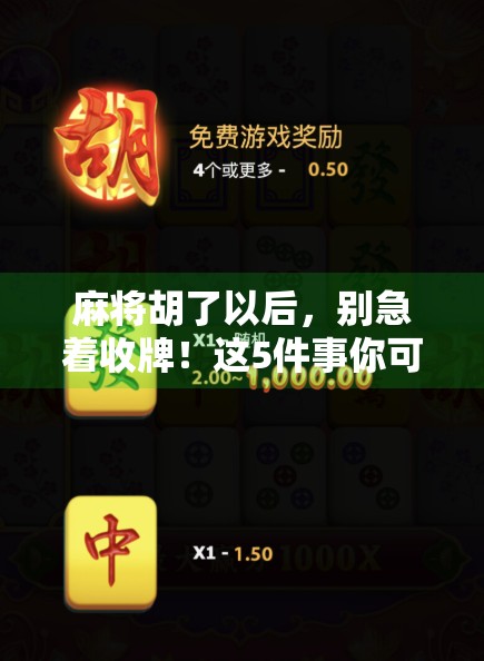 麻将胡了以后,别急着收牌!这5件事你可能还没做对,难怪赢钱也开心不起来!