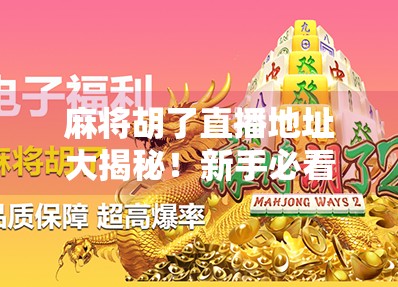 麻将胡了直播地址大揭秘!新手必看的开挂攻略与避坑指南 麻将胡了直播地址大揭秘!新手必看的开挂攻略与避坑指南