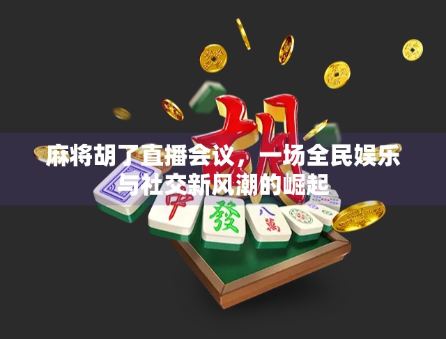 麻将胡了直播会议，一场全民娱乐与社交新风潮的崛起