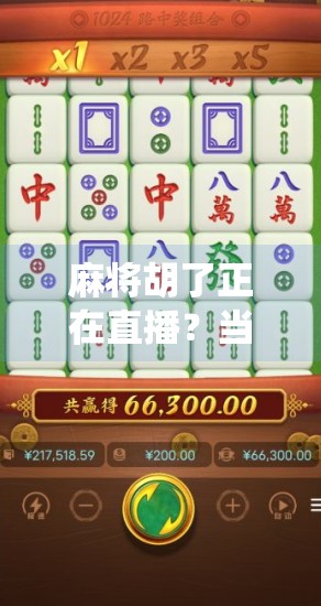 麻将胡了正在直播？当传统游戏遇上短视频时代，我们到底在看什么？