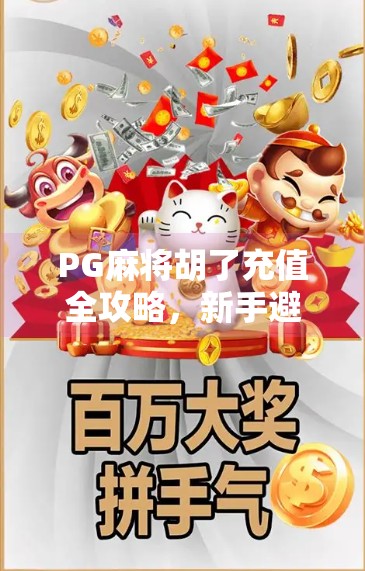 PG麻将胡了充值全攻略,新手避坑指南与高效充值技巧大公开!