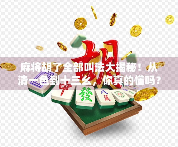 麻将胡了全部叫法大揭秘!从清一色到十三幺,你真的懂吗?