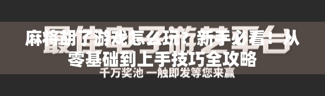 麻将胡了游戏怎么玩?新手必看!从零基础到上手技巧全攻略