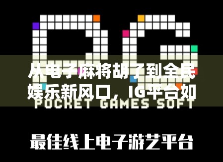 从电子麻将胡了到全民娱乐新风口,IG平台如何用轻竞技撬动千万用户?