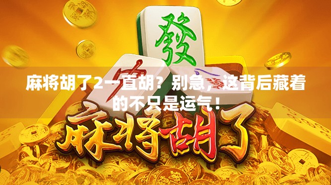 麻将胡了2一直胡？别急，这背后藏着的不只是运气！