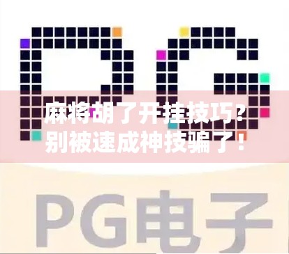 麻将胡了开挂技巧？别被速成神技骗了！真正高手都在偷偷做这3件事