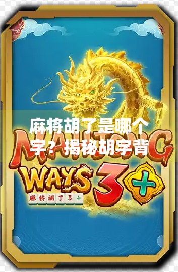 麻将胡了是哪个字？揭秘胡字背后的玄机与文化密码