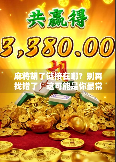 麻将胡了链接在哪?别再找错了!这可能是你最常忽略的隐藏入口!
