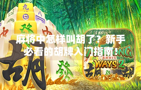 麻将中怎样叫胡了?新手必看的胡牌入门指南! 麻将中怎样叫胡了?新手必看的胡牌入门指南!