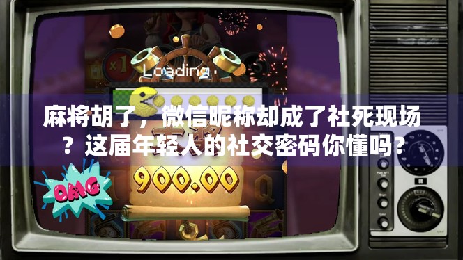 麻将胡了，微信昵称却成了社死现场？这届年轻人的社交密码你懂吗？
