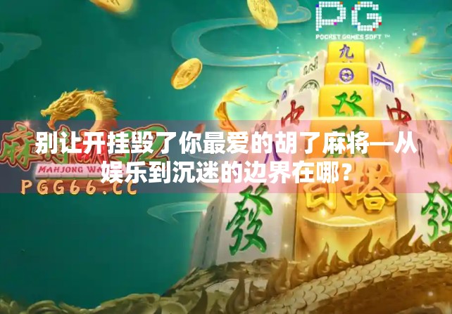 别让开挂毁了你最爱的胡了麻将—从娱乐到沉迷的边界在哪？