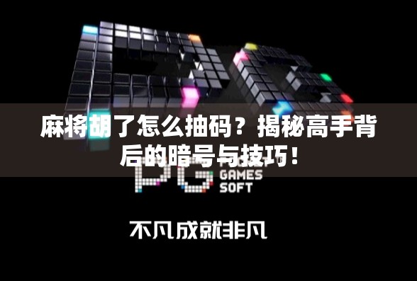 麻将胡了怎么抽码？揭秘高手背后的暗号与技巧！