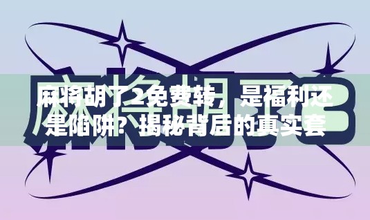 麻将胡了2免费转，是福利还是陷阱？揭秘背后的真实套路！
