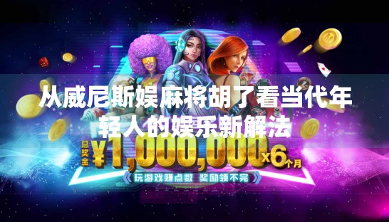 从威尼斯娱麻将胡了看当代年轻人的娱乐新解法