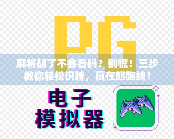 麻将胡了不会看码？别慌！三步教你轻松识牌，赢在起跑线！