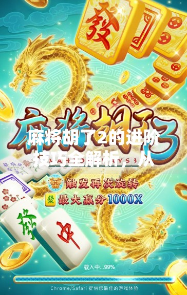 麻将胡了2的进阶技巧全解析，从新手到高手，你差的不只是运气！