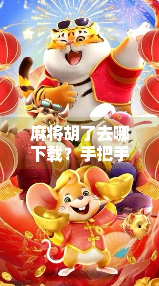 麻将胡了去哪下载?手把手教你找到正版靠谱的麻将游戏APP!