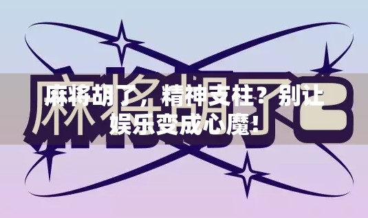 麻将胡了,精神支柱?别让娱乐变成心魔!