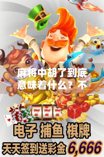 麻将中胡了到底意味着什么?不只是赢钱那么简单!