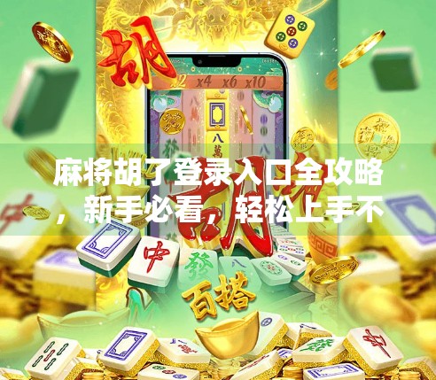 麻将胡了登录入口全攻略，新手必看，轻松上手不踩坑！