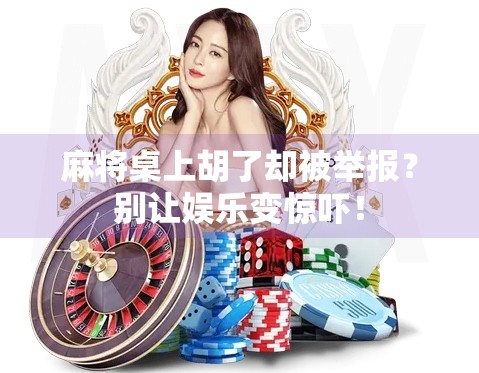 麻将桌上胡了却被举报？别让娱乐变惊吓！